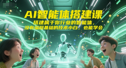 AI智能体搭建课,搭建属于你行业的智能体,没有编程基础的技术小白,也能学会-51网创资源