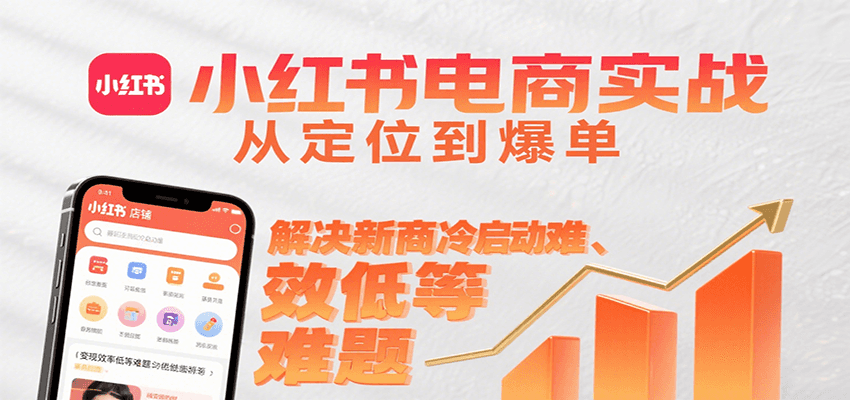 小红书电商实战，从定位到爆单解决新商冷启动难、变现效率低等难题-51网创资源
