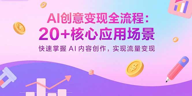 AI创意变现全流程：20+核心应用场景，快速掌握AI内容创作，实现流量变现-51网创资源
