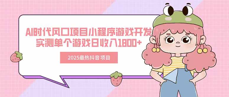 2025最热抖音项目 Ai时代风口项目小程序游戏开发 实测单个游戏日收入1800+-51网创资源