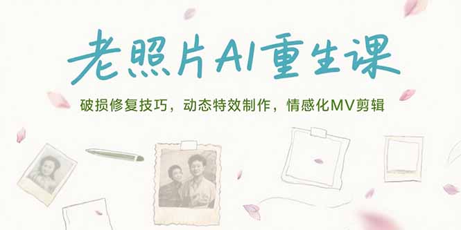老照片AI重生课，破损修复技巧，动态特效制作，情感化MV剪辑-51网创资源