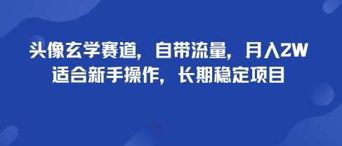 头像玄学赛道，自带流量，月入2W，适合新手操作，长期稳定项目-51网创资源