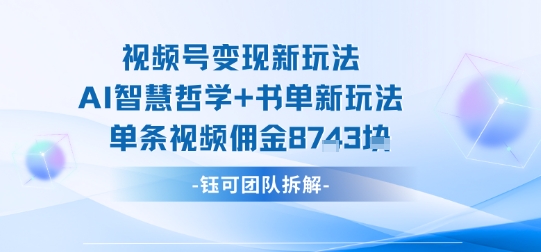 视频号变现新玩法，AI智慧哲学+书单新玩法，单条视频佣金1k+-51网创资源