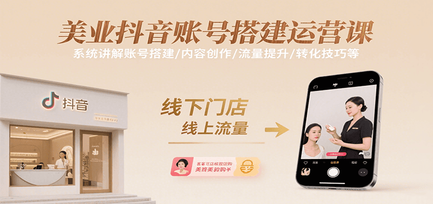 美业抖音账号搭建运营课，系统讲解账号搭建/内容创作/流量提升/转化技巧等-51网创资源