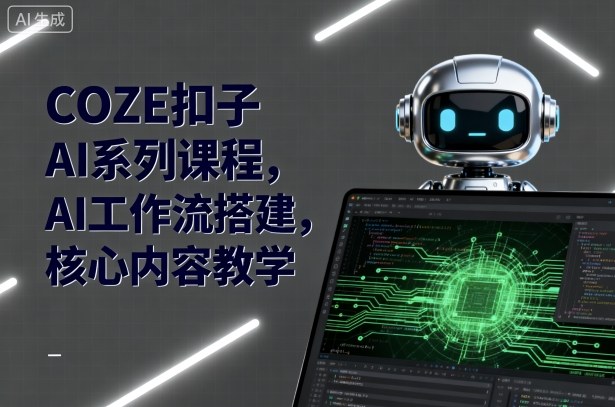 COZE扣子AI系列课程，AI工作流搭建，核心内容教学-51网创资源