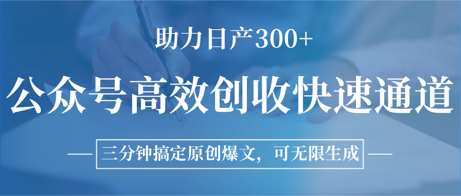 公众号高效创收快速通道，三分钟搞定原创爆文，助力日产300+-51网创资源
