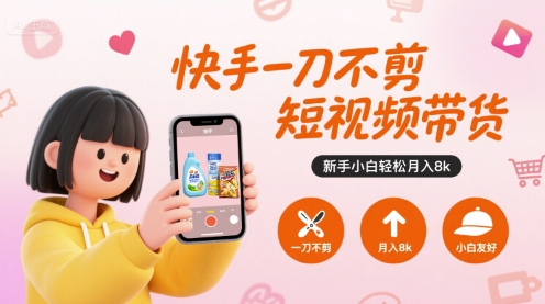 快手一刀不剪短视频带货，新手小白轻松月入8k-51网创资源