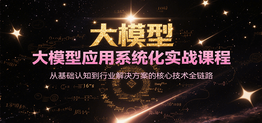 大模型应用系统化实战课程，从基础认知到行业解决方案的核心技术全链路-51网创资源