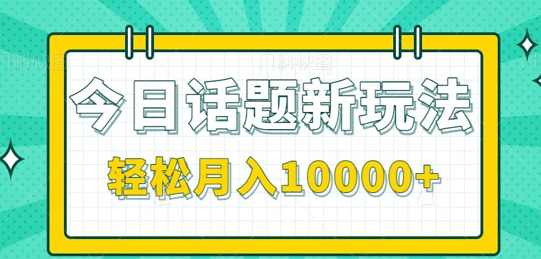 今日话题新玩法，零成本零门槛单条作品百万流量，月入10000+-51网创资源