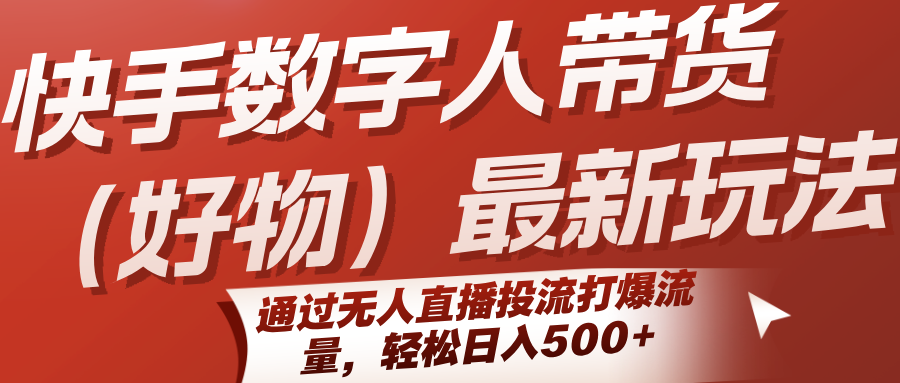 快手数字人带货(好物)最新玩法，通过无人直播投流打爆流量，轻松日入500+-51网创资源