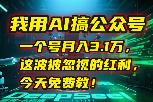 我用AI搞公众号，一个号月入3.1万，这波被忽视的红利，今天免费教！-51网创资源