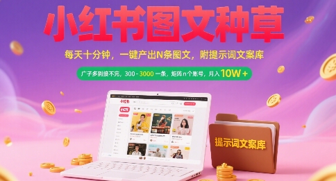 小红书图文种草，每天十分钟，一键产出N条图文， 广子多到接不完， 300-3k一条，矩阵n个账号月入几个W-51网创资源