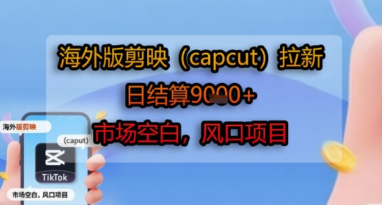 海外版剪映(capcut)拉新，日结算1k+，市场空白，风口项目-51网创资源