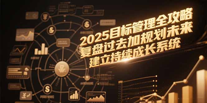 2025目标管理全攻略，复盘过去加规划未来，建立持续成长系统-51网创资源