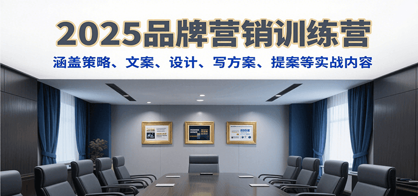 2025品牌营销训练营，涵盖策略、文案、设计、写方案、提案等实战内容-51网创资源