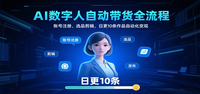 AI数字人自动带货全流程：账号注册、选品剪辑，日更10条作品自动化变现-51网创资源