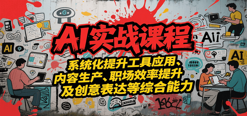 AI实战系统课程，提升工具应用、内容生产、职场效率提升及创意表达等综合能力-51网创资源