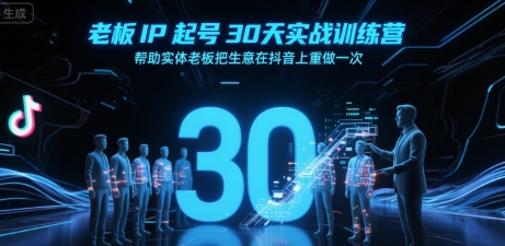 老板IP起号30天实战训练营，帮助实体老板把生意在抖音上重做一次-51网创资源