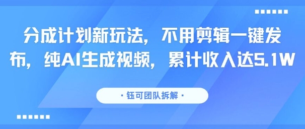 分成计划新玩法,不用剪辑一键发布,纯AI生成视频,累计收入达5.1W-51网创资源