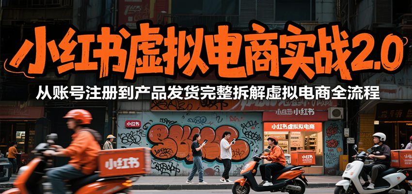 小红书虚拟电商实战2.0，从账号注册到产品发货完整拆解虚拟电商全流程-51网创资源