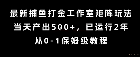 最新捕鱼打金工作室矩阵玩法，当天产出5张+，已运行2年，从0-1保姆级教程【揭秘】-51网创资源