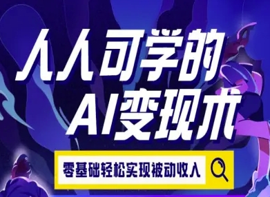 人人可学的AI变现术，零基础轻松实现被动收入-51网创资源