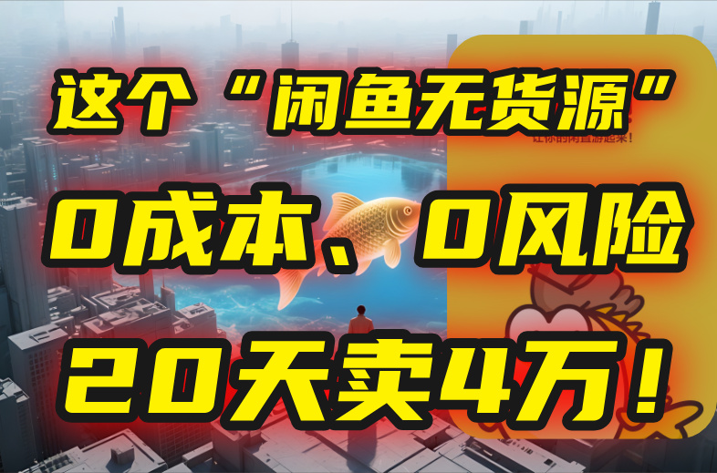 别再瞎忙了！这个“闲鱼无货源”玩法，0成本、0风险，我20天卖4万！-51网创资源