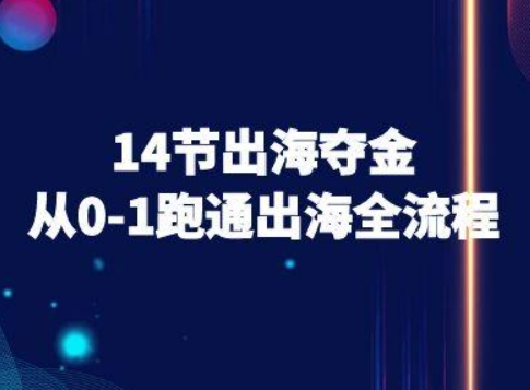 14节出海夺金从0-1跑通出海全流程-跨境电商教程-51网创资源