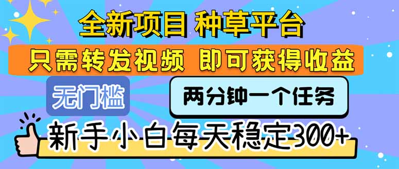 全新项目 种草平台 只需要转发任务视频 即可获得收益 新手小白每天300+-51网创资源