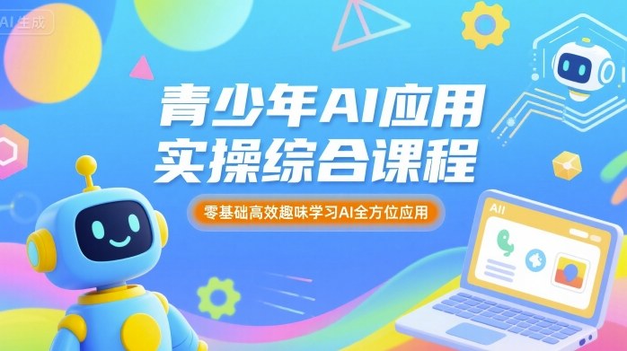 青少年AI应用实操综合课程，零基础高效趣味学习AI全方位应用-51网创资源