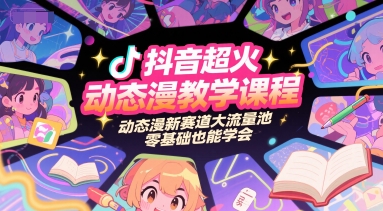 抖音超火动态漫教学课程，动态漫新赛道大流量池，零基础也能学会-51网创资源