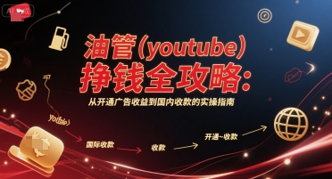 油管(youtube)挣钱全攻略：从开通广告收益到国内收款的实操指南-51网创资源