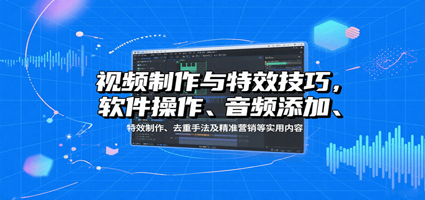 视频制作与特效技巧:软件操作、音频添加、特效制作、去重手法及精准营销等实用内容-51网创资源