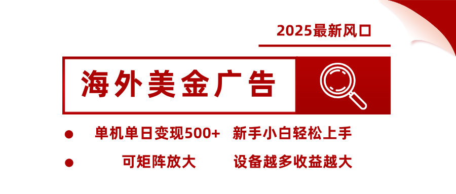 2025最新风口 海外美金广告 单机单日变现500+ 可矩阵放大 设备越多收…-51网创资源