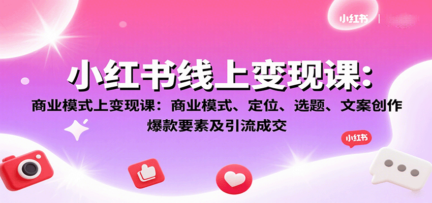 小红书线上变现课：商业模式、定位、选题、文案创作、爆款要素及引流成交-51网创资源