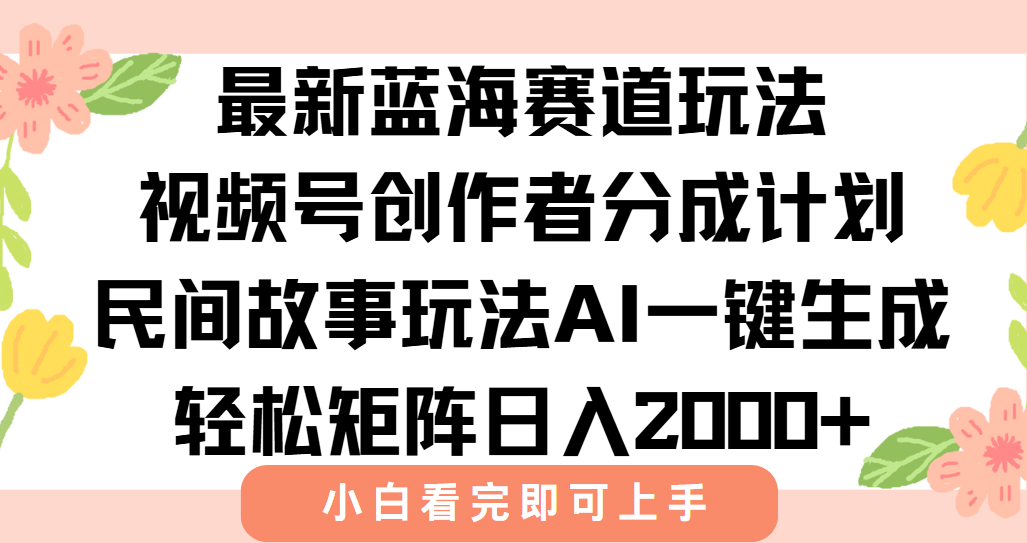 最新视频号创作者分成民间故事玩法，AI一键生成爆款视频，轻松日入2000+-51网创资源