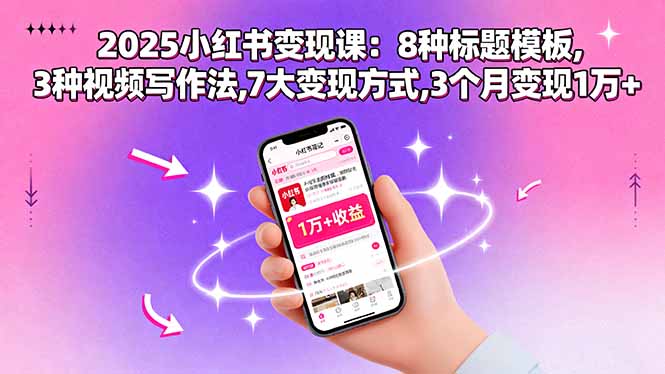 2025小红书变现课：8种标题模板,3种视频写作法,7大变现方式,3个月变现1万+-51网创资源