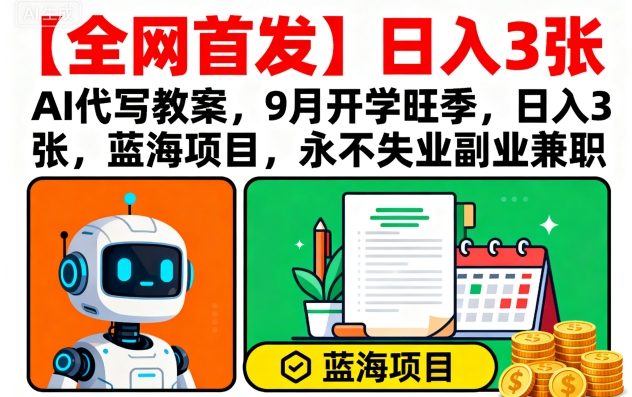 【全网首发】AI代写教案,9月开学旺季,日入3张,蓝海项目,永不失业副业兼职-51网创资源