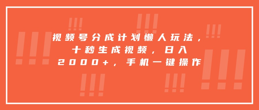 视频号分成计划懒人玩法，十秒生成视频，日入2000+，手机一键操作-51网创资源
