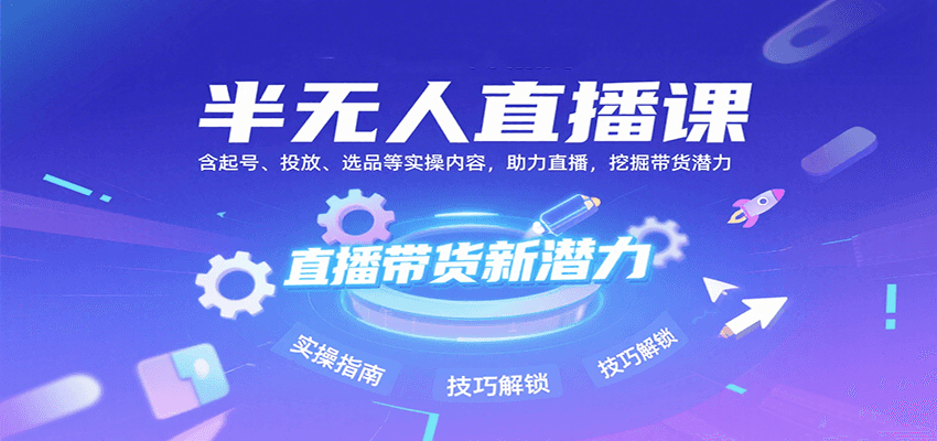 半无人直播课：含起号、投放、选品等实操内容，挖掘直播带货潜力(更新8月)-51网创资源